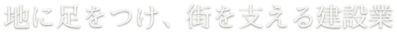 地に足をつけ、街を支える建設業